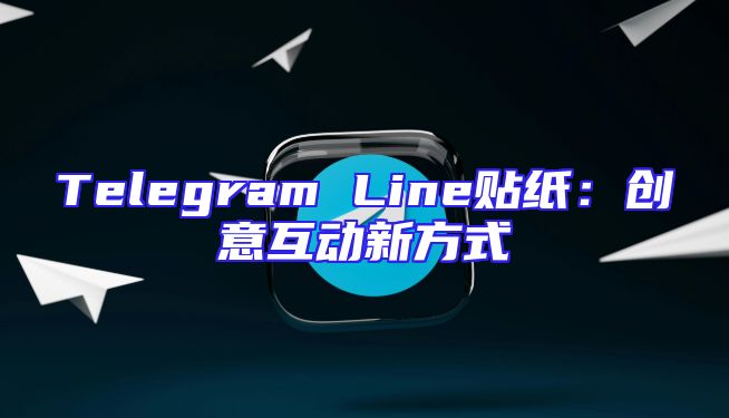 Telegram Line贴纸：创意互动新方式