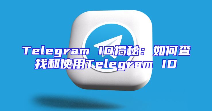 Telegram ID揭秘：如何查找和使用Telegram ID