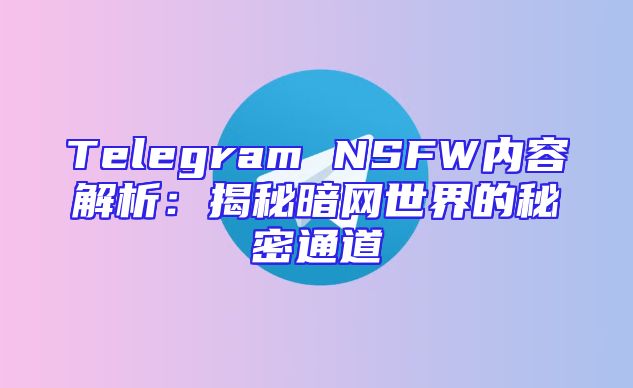 Telegram NSFW内容解析：揭秘暗网世界的秘密通道