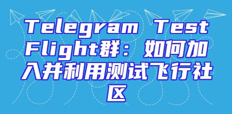 Telegram TestFlight群：如何加入并利用测试飞行社区
