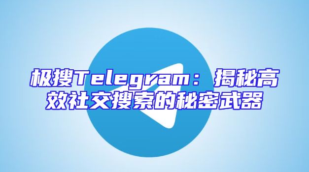 极搜Telegram：揭秘高效社交搜索的秘密武器
