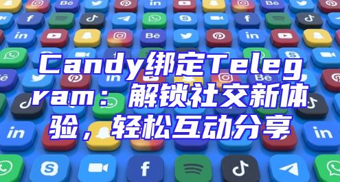Candy绑定Telegram：解锁社交新体验，轻松互动分享