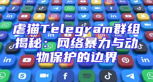 虐猫Telegram群组揭秘：网络暴力与动物保护的边界