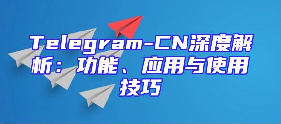 Telegram-CN深度解析：功能、应用与使用技巧