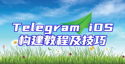 Telegram iOS构建教程及技巧