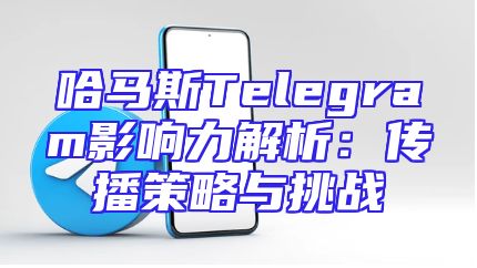 哈马斯Telegram影响力解析：传播策略与挑战