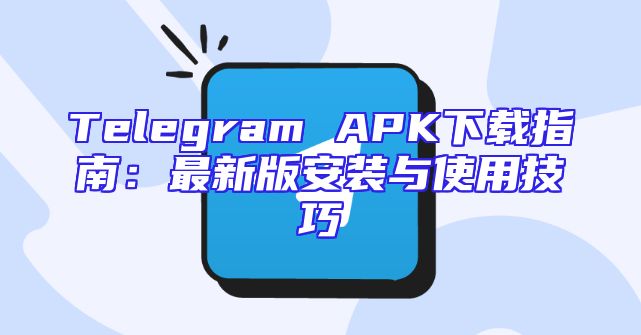 Telegram APK下载指南：最新版安装与使用技巧
