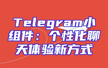 Telegram小组件：个性化聊天体验新方式