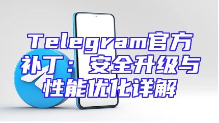 Telegram官方补丁：安全升级与性能优化详解