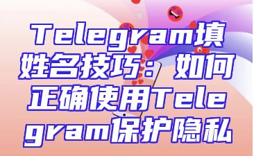 Telegram填姓名技巧：如何正确使用Telegram保护隐私