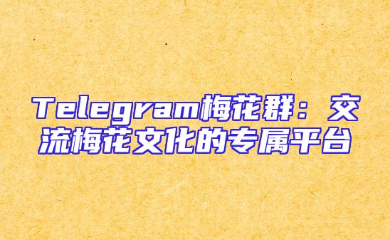 Telegram梅花群：交流梅花文化的专属平台