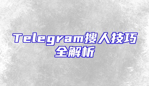 Telegram搜人技巧全解析
