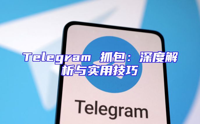 Telegram 抓包：深度解析与实用技巧