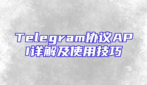 Telegram协议API详解及使用技巧