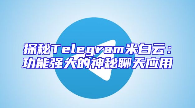 探秘Telegram米白云：功能强大的神秘聊天应用