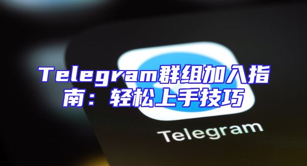 Telegram群组加入指南：轻松上手技巧