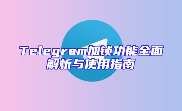 Telegram加锁功能全面解析与使用指南