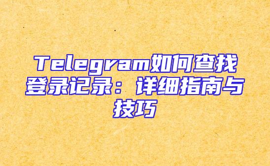 Telegram如何查找登录记录：详细指南与技巧