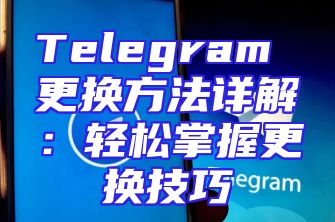 Telegram 更换方法详解：轻松掌握更换技巧