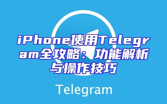 iPhone使用Telegram全攻略：功能解析与操作技巧