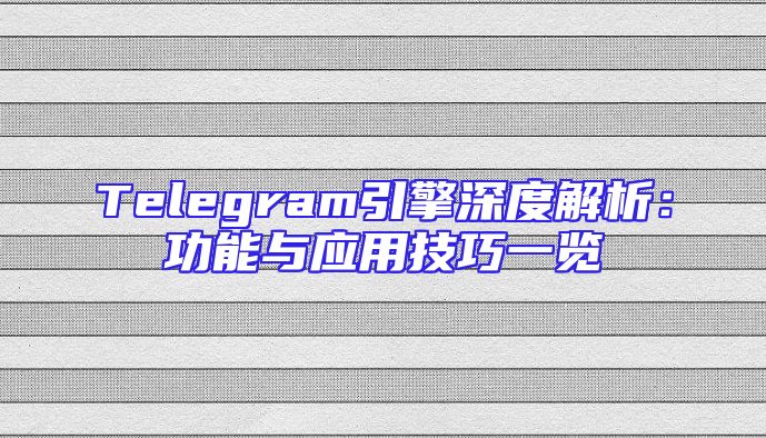 Telegram引擎深度解析：功能与应用技巧一览