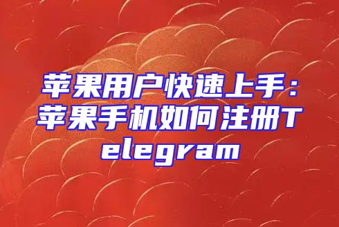 苹果用户快速上手：苹果手机如何注册Telegram