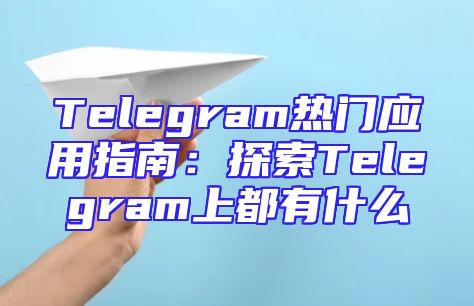 Telegram热门应用指南：探索Telegram上都有什么