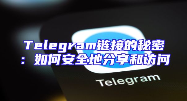 Telegram链接的秘密：如何安全地分享和访问