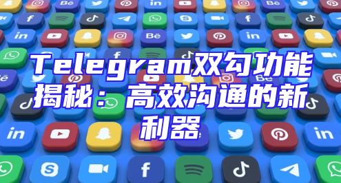 Telegram双勾功能揭秘：高效沟通的新利器