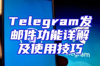 Telegram发邮件功能详解及使用技巧