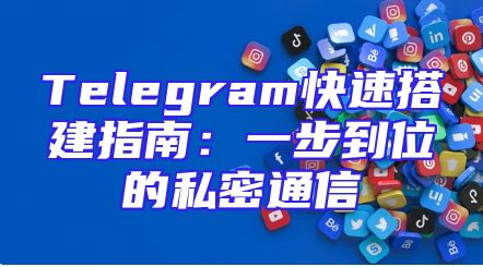Telegram快速搭建指南：一步到位的私密通信