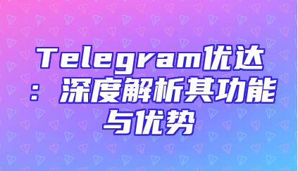 Telegram优达：深度解析其功能与优势