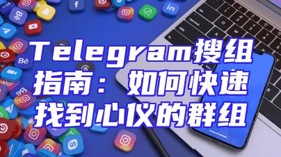 Telegram搜组指南：如何快速找到心仪的群组