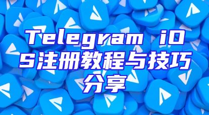 Telegram iOS注册教程与技巧分享