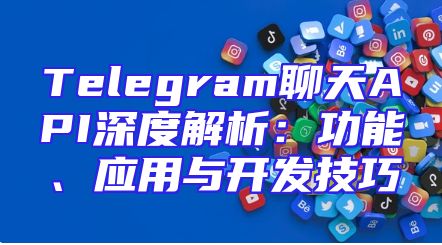 Telegram聊天API深度解析：功能、应用与开发技巧