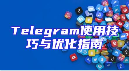 Telegram使用技巧与优化指南