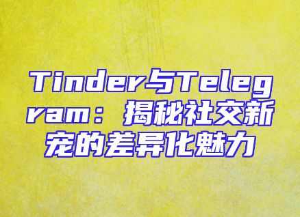 Tinder与Telegram：揭秘社交新宠的差异化魅力