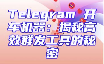 Telegram 开车机器：揭秘高效群发工具的秘密