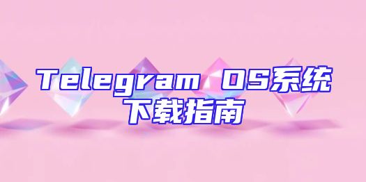 Telegram OS系统下载指南