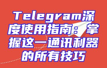 Telegram深度使用指南：掌握这一通讯利器的所有技巧
