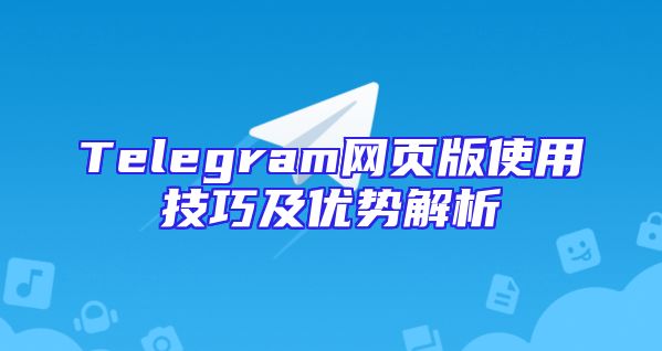 Telegram网页版使用技巧及优势解析