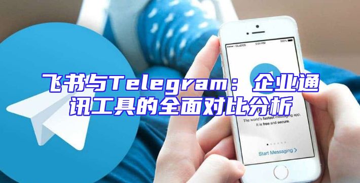 飞书与Telegram：企业通讯工具的全面对比分析