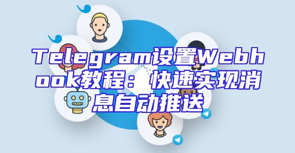Telegram设置Webhook教程：快速实现消息自动推送