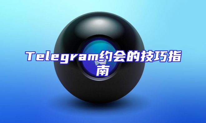 Telegram约会的技巧指南