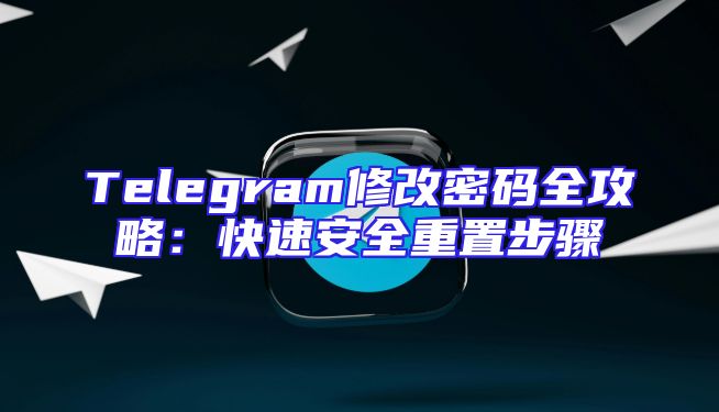 Telegram修改密码全攻略：快速安全重置步骤