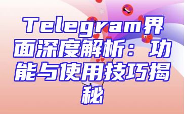 Telegram界面深度解析：功能与使用技巧揭秘