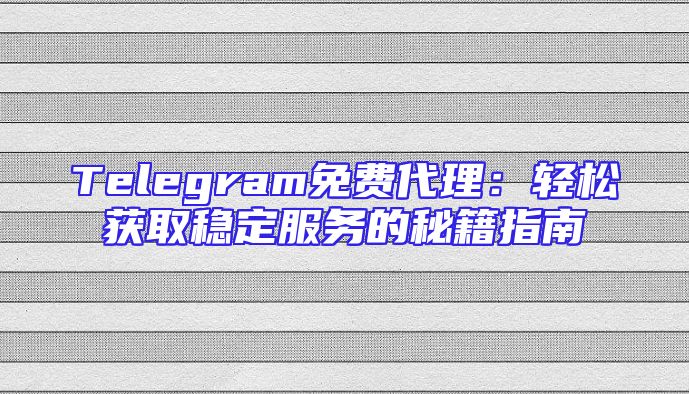 Telegram免费代理：轻松获取稳定服务的秘籍指南