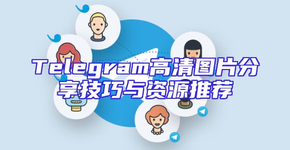 Telegram高清图片分享技巧与资源推荐