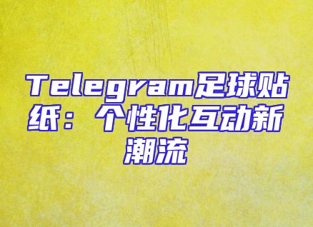 Telegram足球贴纸：个性化互动新潮流