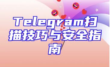 Telegram扫描技巧与安全指南